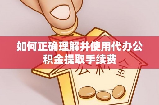 汝南如何正确理解并使用代办公积金提取手续费