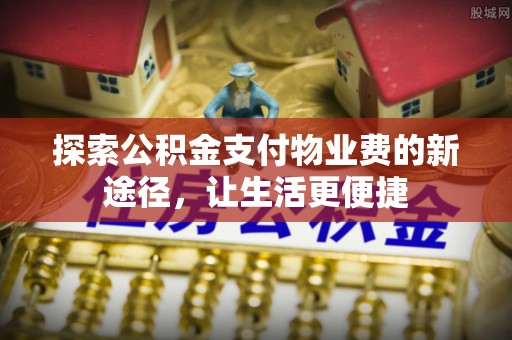 汝南探索公积金支付物业费的新途径，让生活更便捷