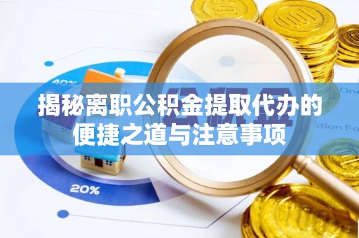 汝南揭秘离职公积金提取代办的便捷之道与注意事项