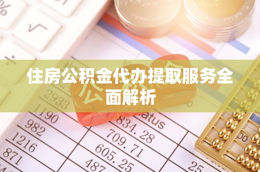 汝南住房公积金代办提取服务全面解析