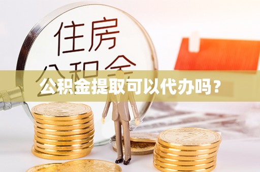 汝南公积金提取可以代办吗？