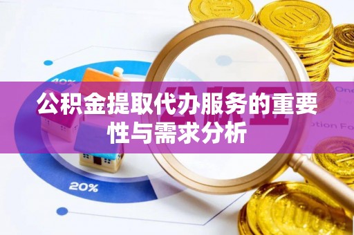 汝南公积金提取代办服务的重要性与需求分析