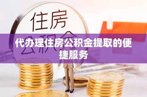 汝南代办理住房公积金提取的便捷服务
