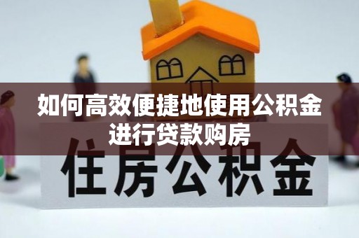 汝南如何高效便捷地使用公积金进行贷款购房