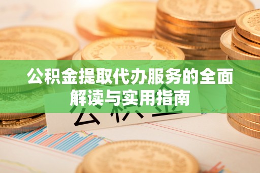 汝南公积金提取代办服务的全面解读与实用指南