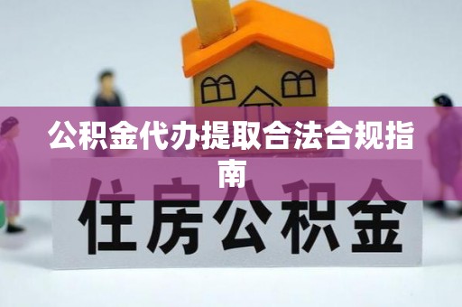汝南公积金代办提取合法合规指南