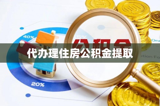 汝南代办理住房公积金提取