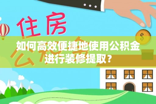 汝南如何高效便捷地使用公积金进行装修提取？