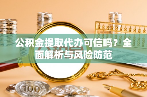 汝南公积金提取代办可信吗？全面解析与风险防范