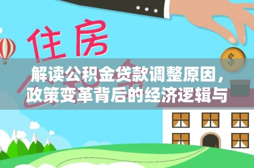 汝南解读公积金贷款调整原因，政策变革背后的经济逻辑与民生影响